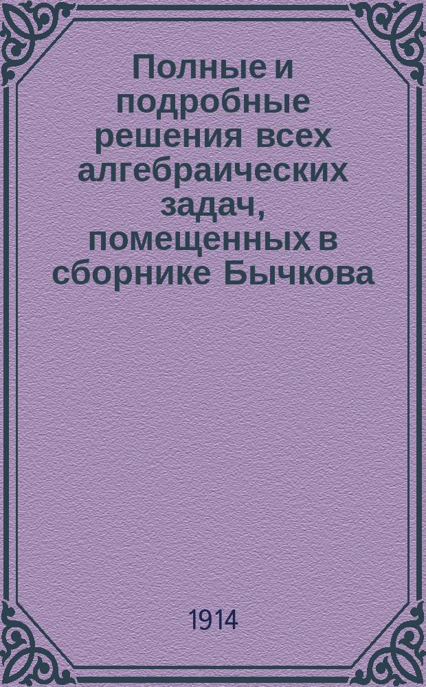 Полные и подробные решения всех алгебраических задач, помещенных в сборнике Бычкова. Ч. 5. [Отд. 5]