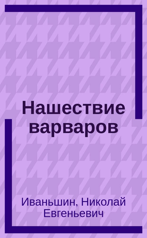 ... Нашествие варваров : Шутка в 1 д. Николая Иваньшина