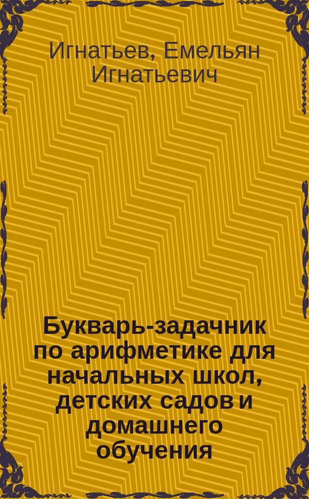 ... Букварь-задачник по арифметике для начальных школ, детских садов и домашнего обучения