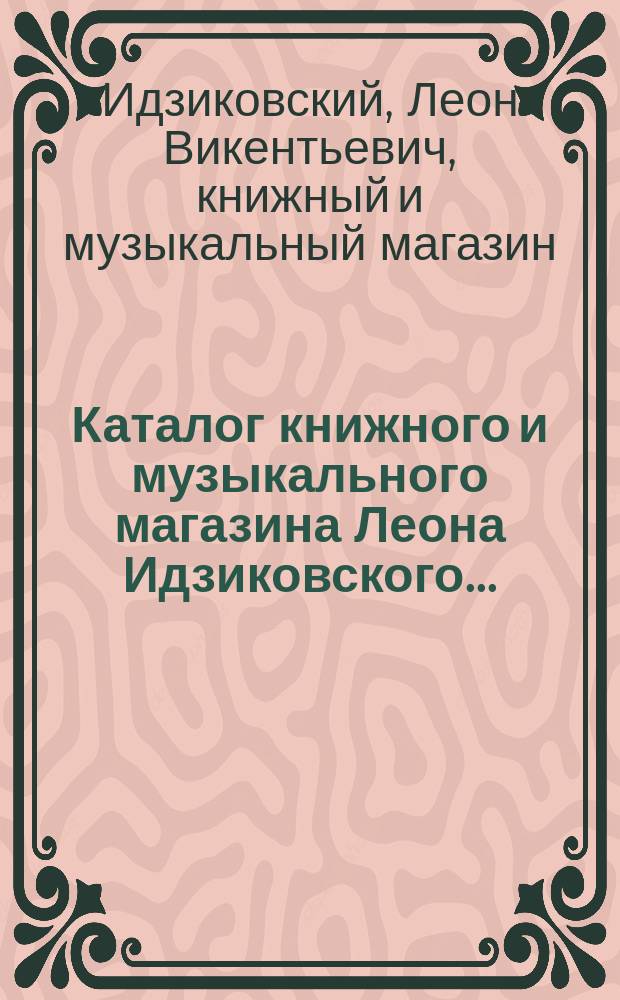 Каталог книжного и музыкального магазина Леона Идзиковского... : (Осн. в 1859 г.)... : Собр. соч., романы, повести и рассказы