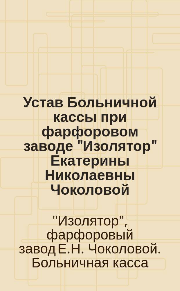 Устав Больничной кассы при фарфоровом заводе "Изолятор" Екатерины Николаевны Чоколовой