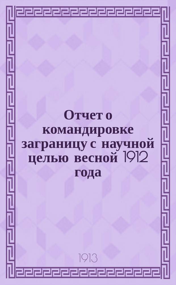 Отчет о командировке заграницу с научной целью весной 1912 года : Сообщ. в Науч. заседании врачей Б.В.С. и Ново-Знам. 30 мая 1912 г.
