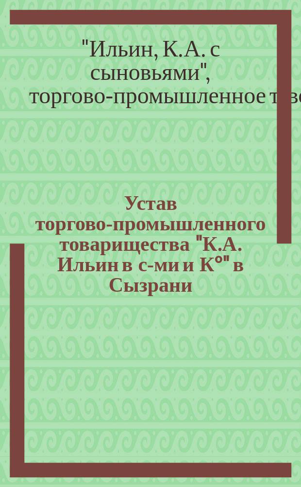 Устав торгово-промышленного товарищества "К.А. Ильин в с-ми и К°" в Сызрани
