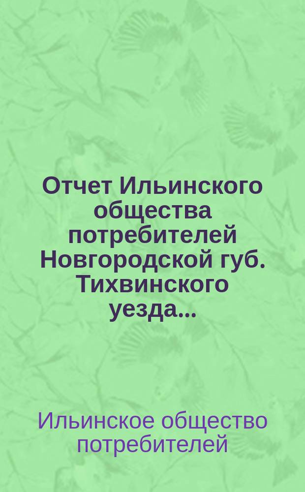 Отчет Ильинского общества потребителей Новгородской губ. Тихвинского уезда...