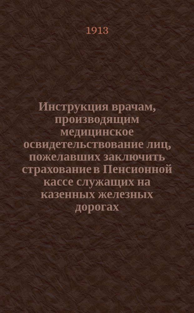 Инструкция врачам, производящим медицинское освидетельствование лиц, пожелавших заключить страхование в Пенсионной кассе служащих на казенных железных дорогах