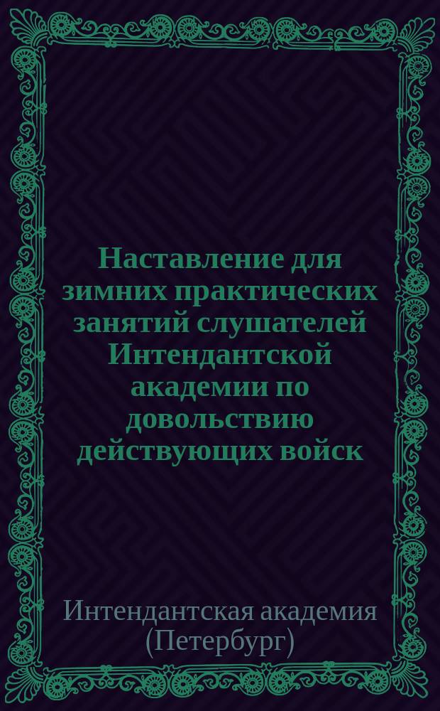 Наставление для зимних практических занятий слушателей Интендантской академии по довольствию действующих войск : Сред. класс