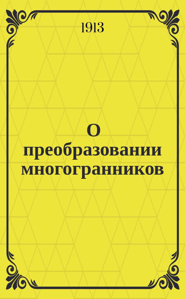 ... О преобразовании многогранников : Докл., прочит. в общ. собр. первого всерос. съезда препод. математики