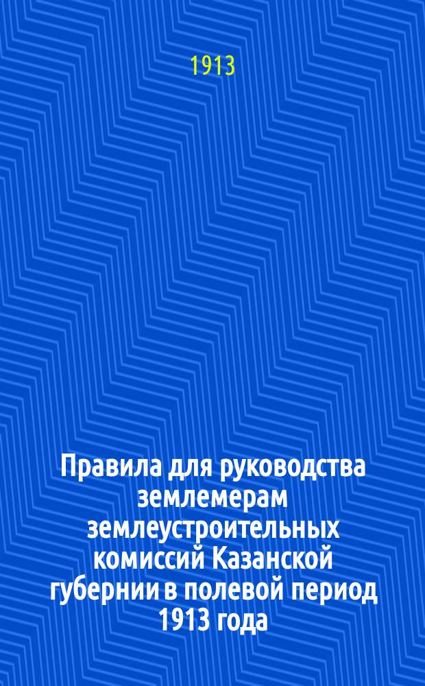 Правила для руководства землемерам землеустроительных комиссий Казанской губернии в полевой период 1913 года