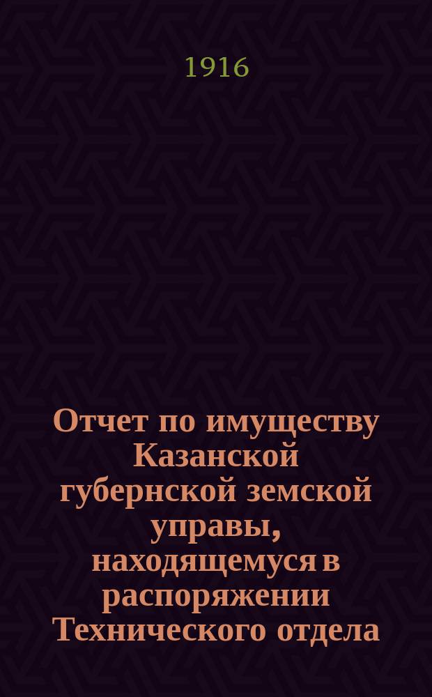 Отчет по имуществу Казанской губернской земской управы, находящемуся в распоряжении Технического отдела... ... за 1915 год