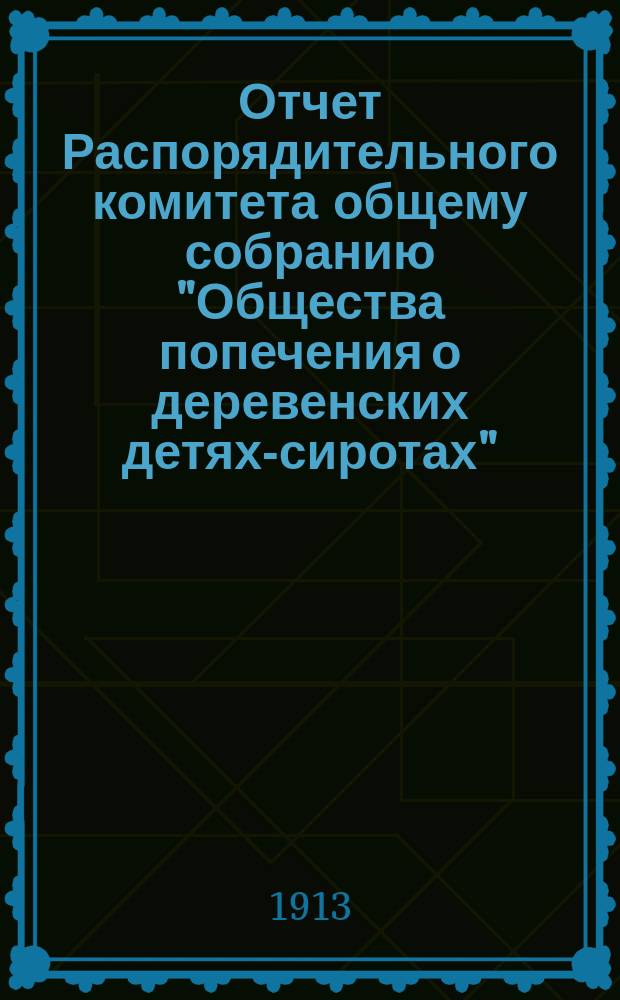 Отчет Распорядительного комитета общему собранию "Общества попечения о деревенских детях-сиротах"... ... [за 1912 год]