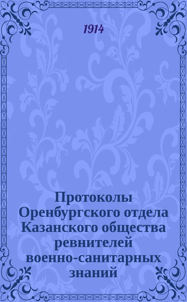 Протоколы Оренбургского отдела Казанского общества ревнителей военно-санитарных знаний... за 1913-14 год