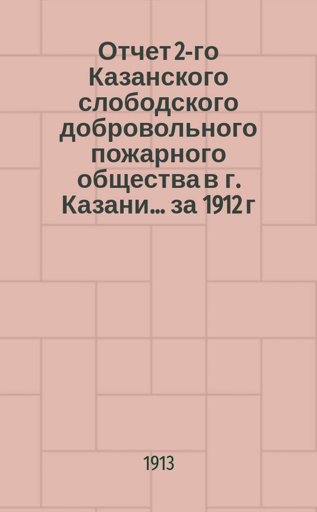 Отчет 2-го Казанского слободского добровольного пожарного общества в г. Казани... ... [за 1912 г.]