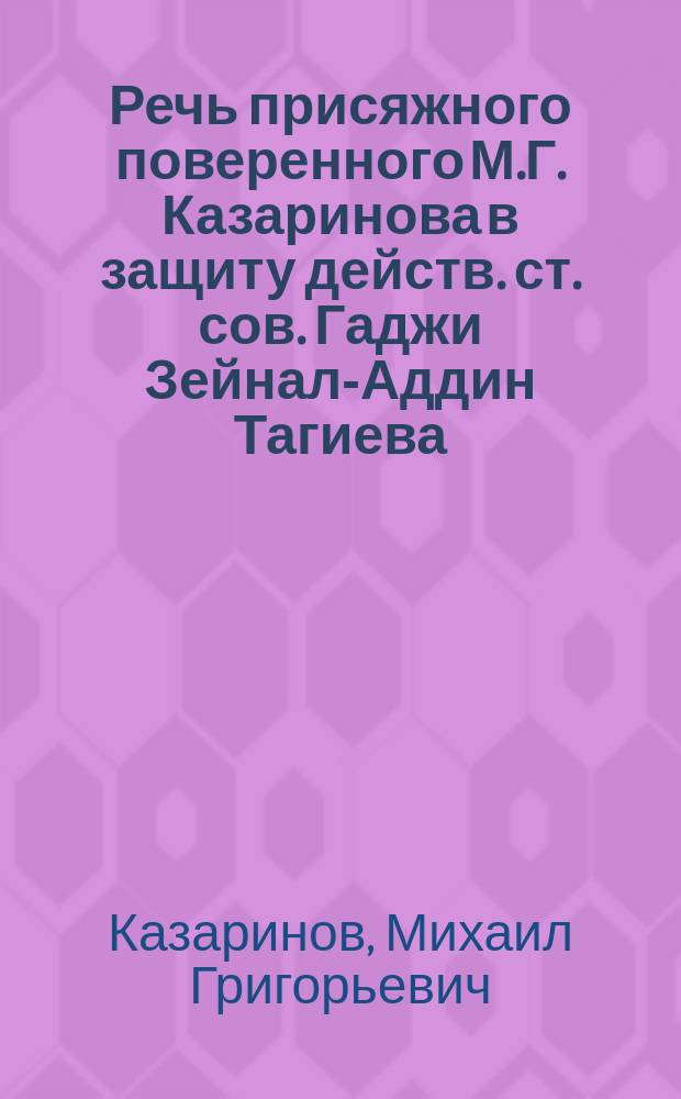 Речь присяжного поверенного М.Г. Казаринова в защиту действ. ст. сов. Гаджи Зейнал-Аддин Тагиева