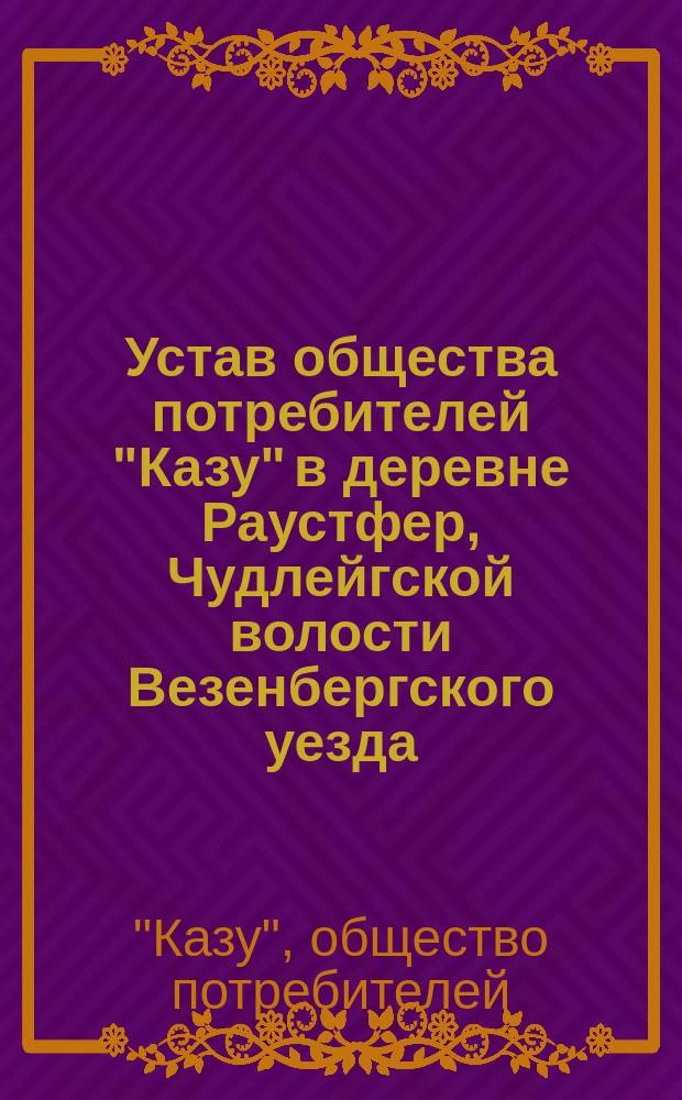 Устав общества потребителей "Казу" в деревне Раустфер, Чудлейгской волости Везенбергского уезда, Эстляндской губернии