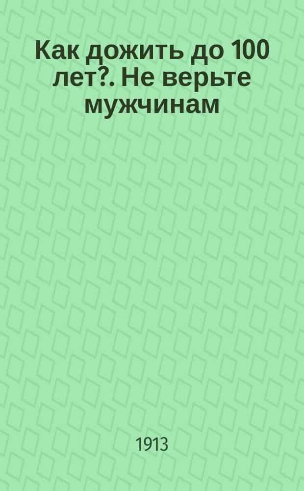 Как дожить до 100 лет?. [Не верьте мужчинам] : [Юморист. сб.]