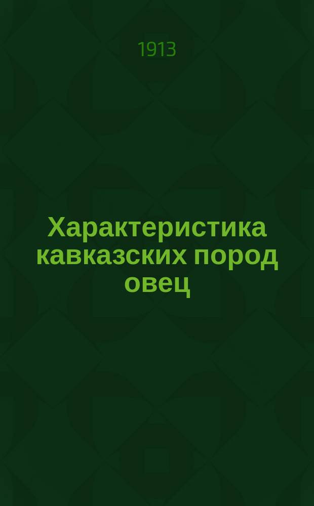 Характеристика кавказских пород овец : Докл., чит. на Всерос. съезде по овцеводству в Москве, 26 сент. 1912 г