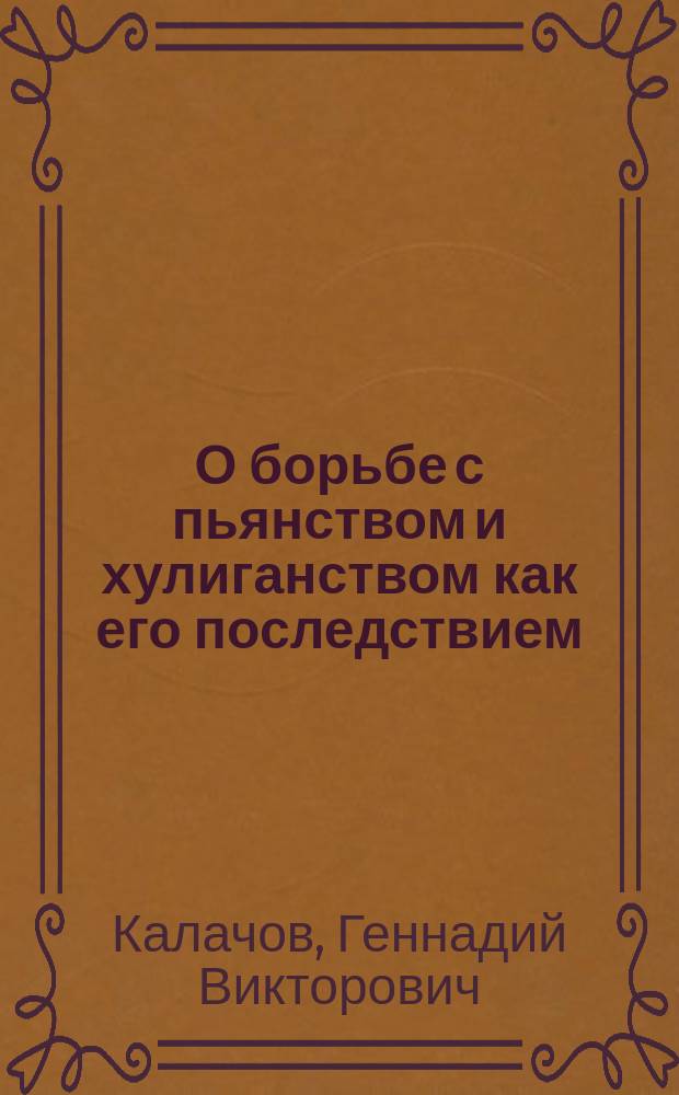О борьбе с пьянством и хулиганством как его последствием : Докл. Яросл. губ. зем. собр. губ. главного Г.В. Калачова