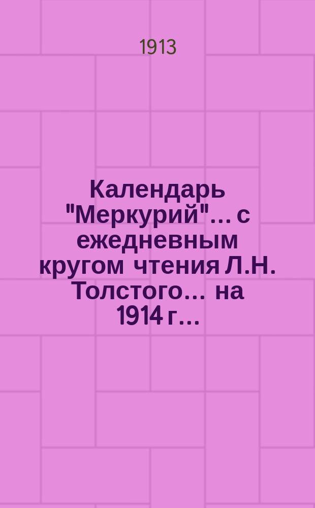 Календарь "Меркурий"... с ежедневным кругом чтения Л.Н. Толстого. ... на 1914 г. ...