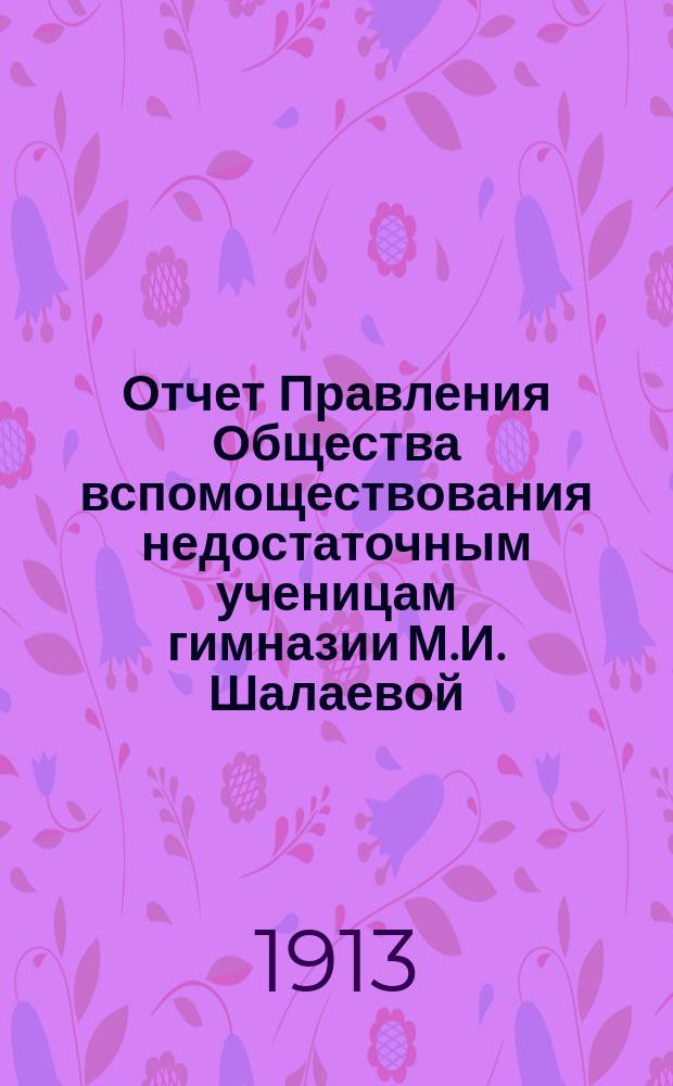 Отчет Правления Общества вспомоществования недостаточным ученицам гимназии М.И. Шалаевой...