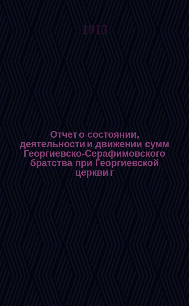 Отчет о состоянии, деятельности и движении сумм Георгиевско-Серафимовского братства при Георгиевской церкви г. Каменца... ... за 1912-1913 г.