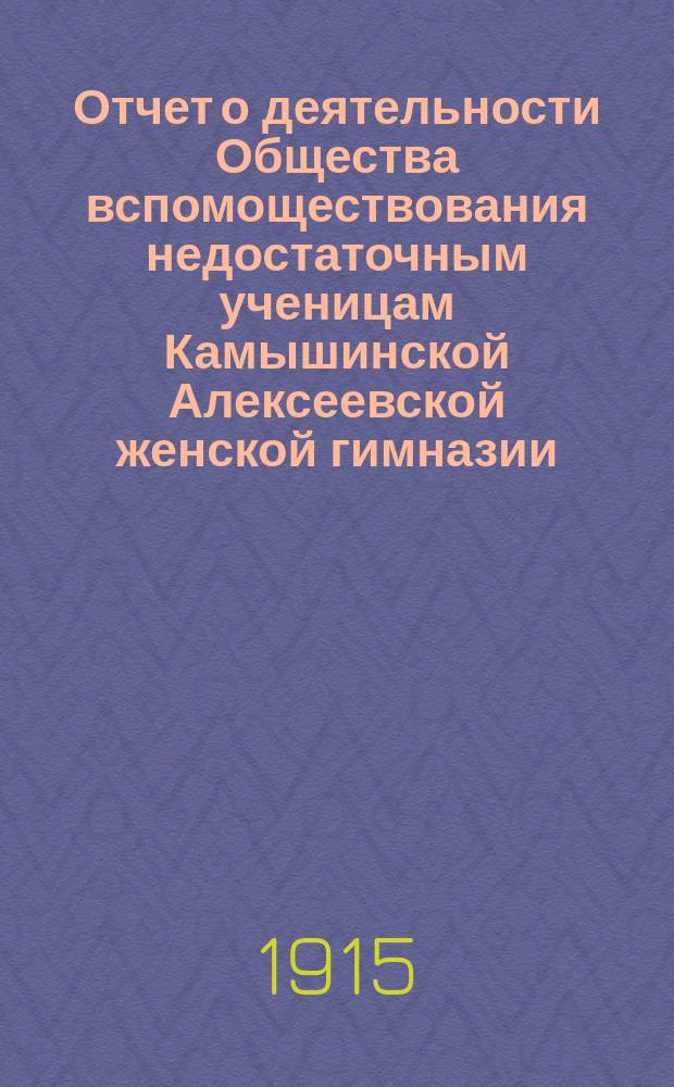 Отчет о деятельности Общества вспомоществования недостаточным ученицам Камышинской Алексеевской женской гимназии... ... за 1914 год