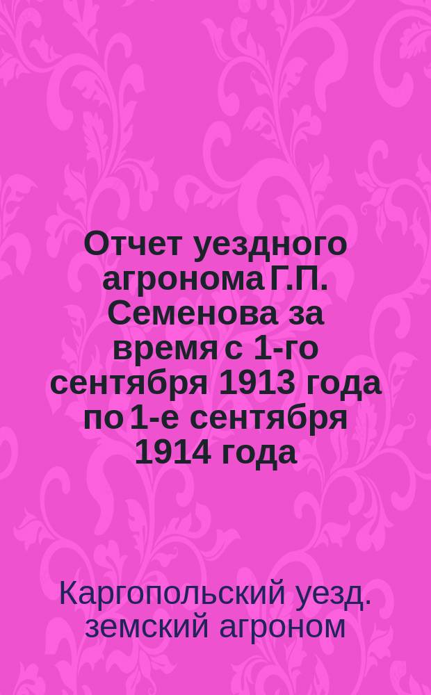 Отчет уездного агронома Г.П. Семенова за время с 1-го сентября 1913 года по 1-е сентября 1914 года