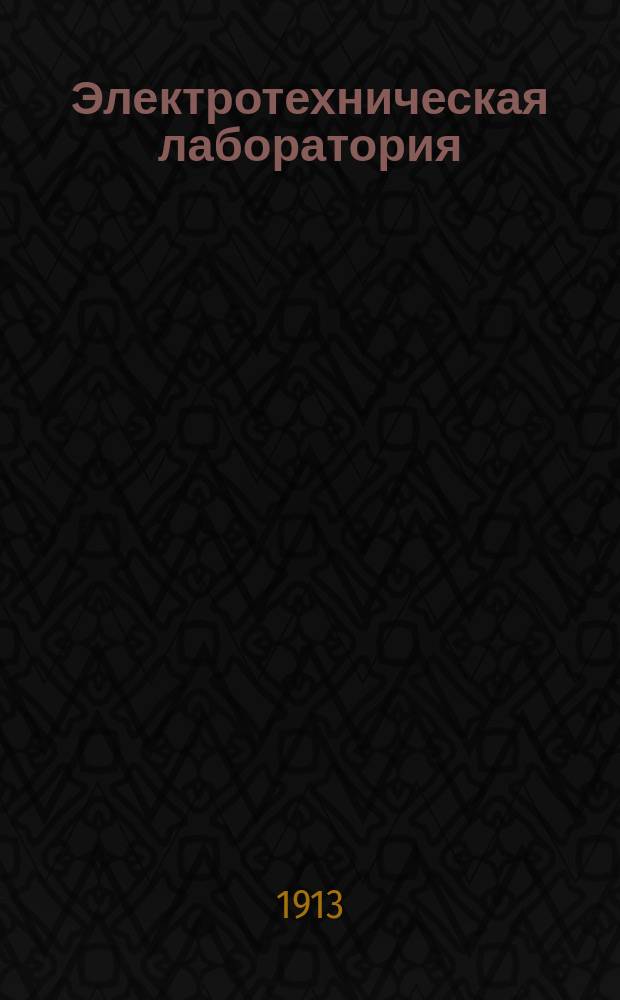 Электротехническая лаборатория : Руководство к практ. занятиям по электротехнике на Политехн. курсах, днев. т-ва проф. и преп., вечер. О-ва нар. унив. 1912/13 уч. г