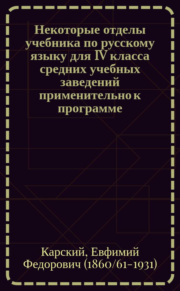 Некоторые отделы учебника по русскому языку для IV класса средних учебных заведений применительно к программе, утвержденной 21 апреля 1912 г.