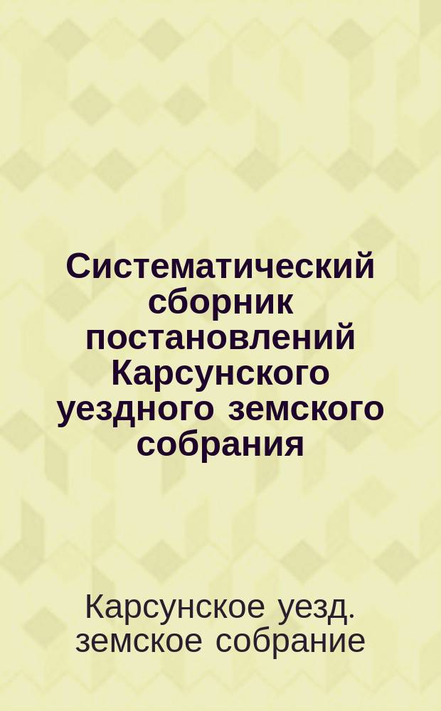 Систематический сборник постановлений Карсунского уездного земского собрания : Т. 1-