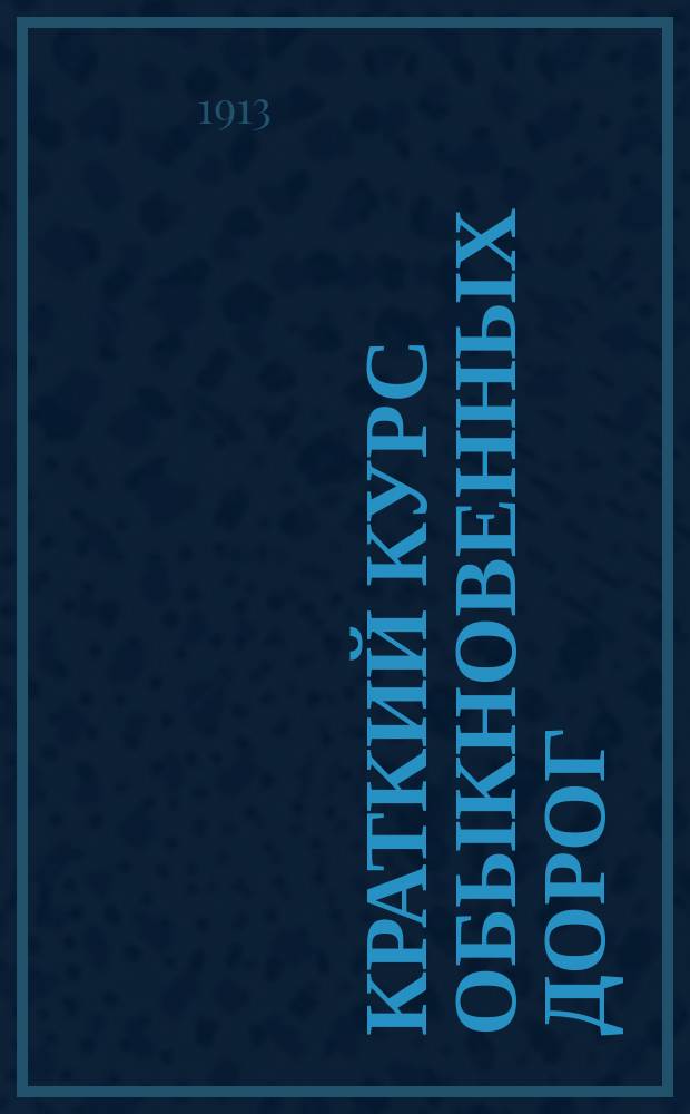 Краткий курс обыкновенных дорог : Практ. руководство для гор. и зем. техников, десятников и техн. шк