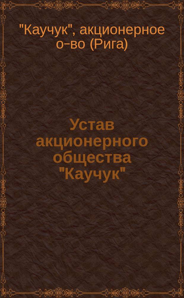 Устав акционерного общества "Каучук" : Утв. 22 дек. 1910 г.