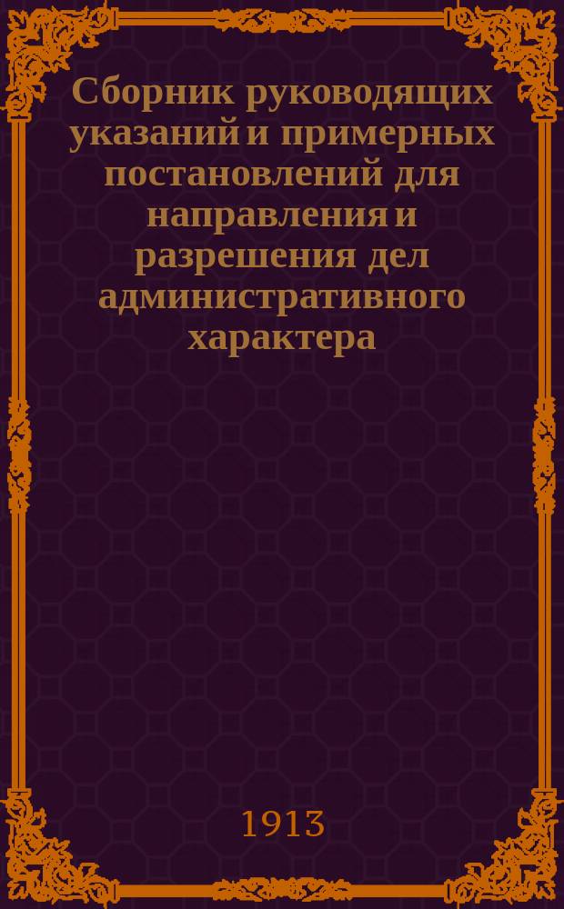 Сборник руководящих указаний и примерных постановлений для направления и разрешения дел административного характера, наиболее встречающихся в практике крестьянских начальников и переселенческих чиновников, заведующих подрайонами с правами и обязанностями крестьянских начальников
