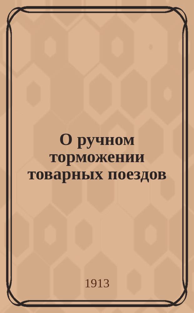 О ручном торможении товарных поездов : Докл. Н.П. Кеммера