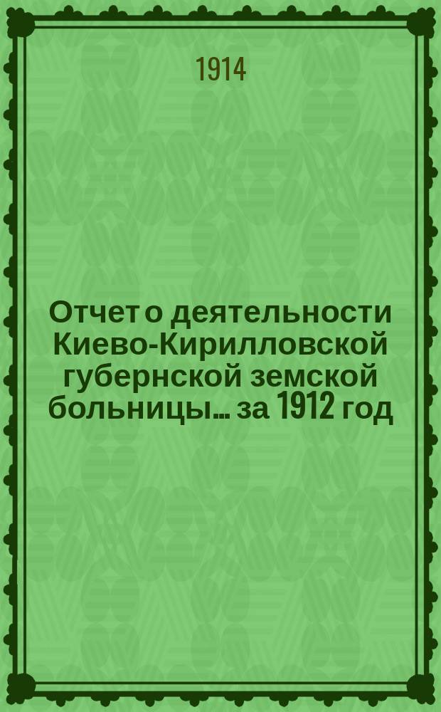 Отчет о деятельности Киево-Кирилловской губернской земской больницы... за 1912 год