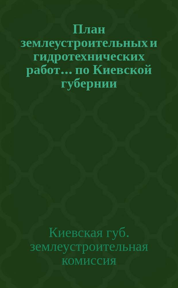 План землеустроительных и гидротехнических работ... по Киевской губернии