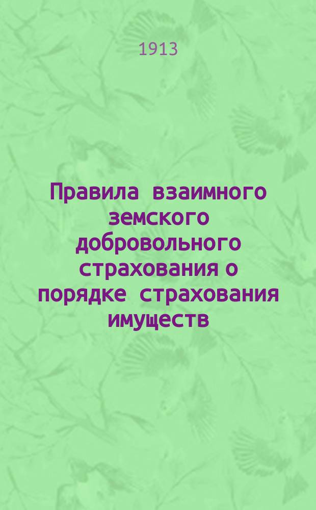 Правила взаимного земского добровольного страхования о порядке страхования имуществ, заложенных в некоторых кредитных установлениях