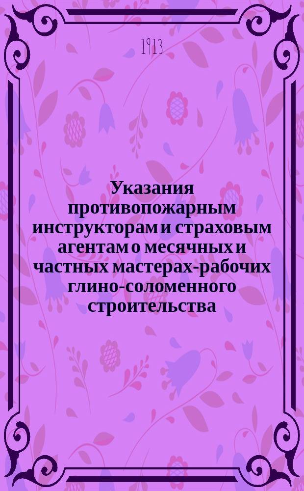 Указания противопожарным инструкторам и страховым агентам о месячных и частных мастерах-рабочих глино-соломенного строительства, об условиях выполнения ими строительных работ и о порядке их расчета и увольнения
