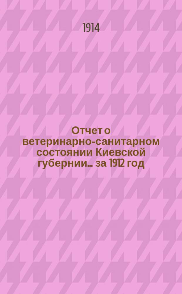 Отчет о ветеринарно-санитарном состоянии Киевской губернии... за 1912 год