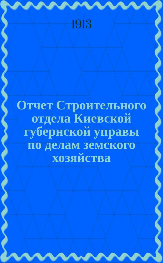 Отчет Строительного отдела Киевской губернской управы по делам земского хозяйства...