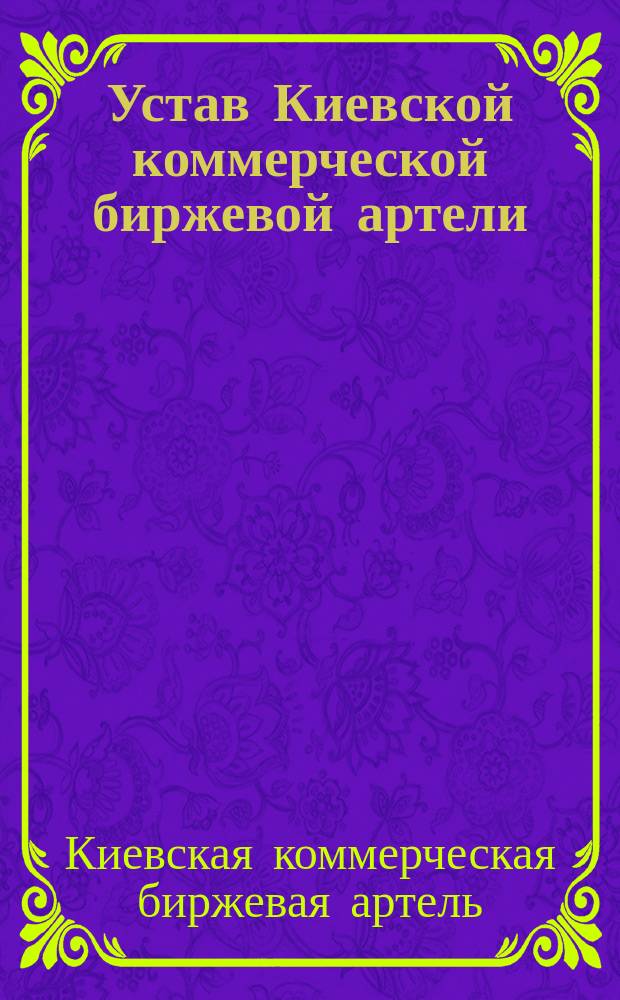 Устав Киевской коммерческой биржевой артели : Утв. 23 нояб. 1909 г.