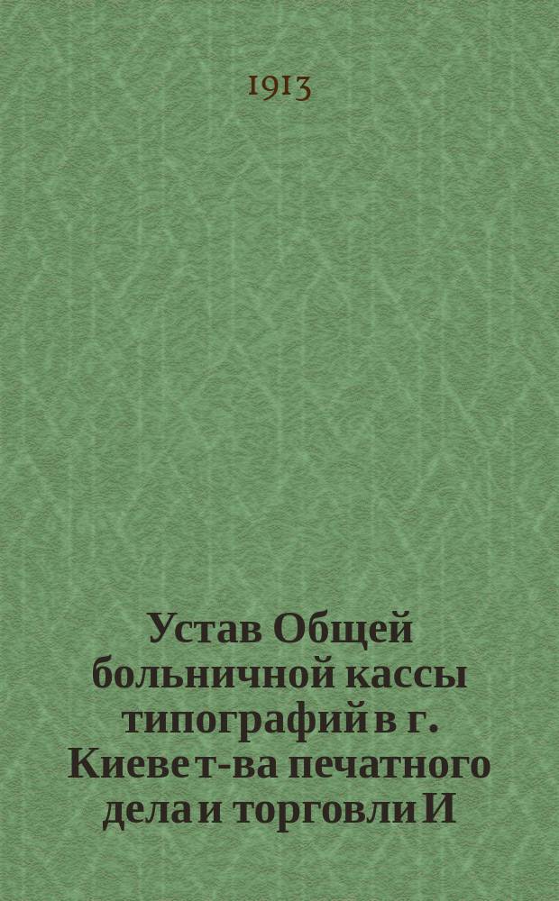 Устав Общей больничной кассы типографий в г. Киеве т-ва печатного дела и торговли И.Н. Кушнерев и К°, т-ва "Печатня С.П. Яковлева" и И.И. Чоколова