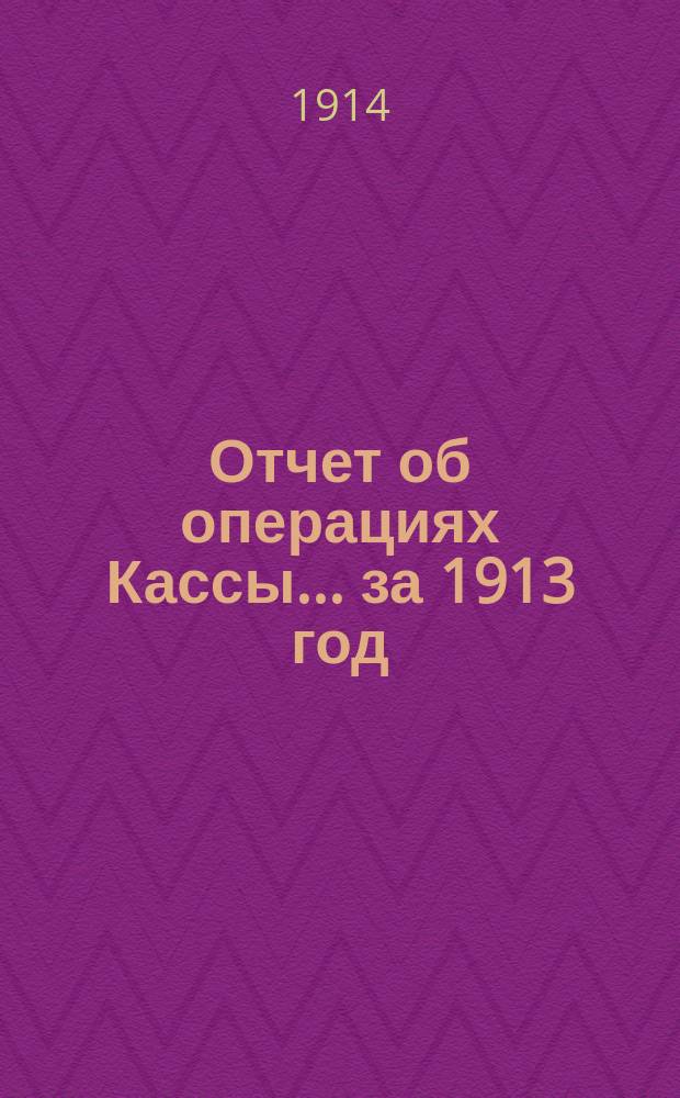 Отчет об операциях Кассы... за 1913 год