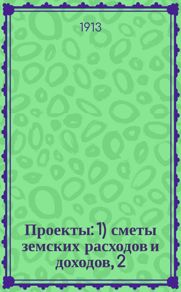 Проекты: 1) сметы земских расходов и доходов, 2) раскладки уездного земского сбора по Киевскому уезду... на 1914 год : Проект сметы доходов...