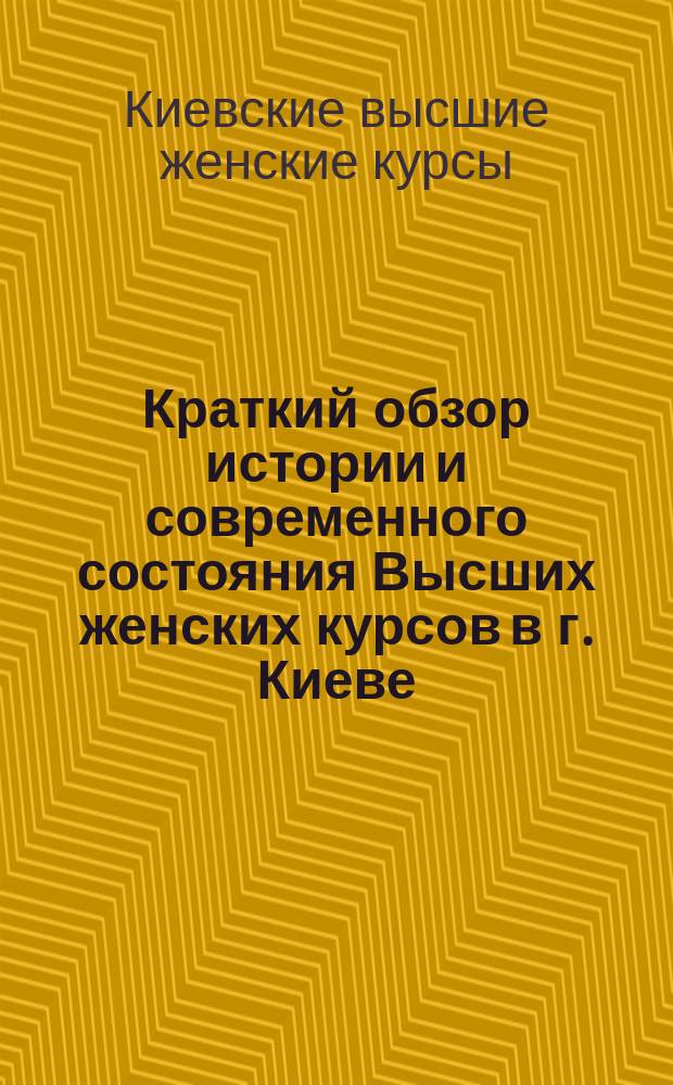 Краткий обзор истории и современного состояния Высших женских курсов в г. Киеве