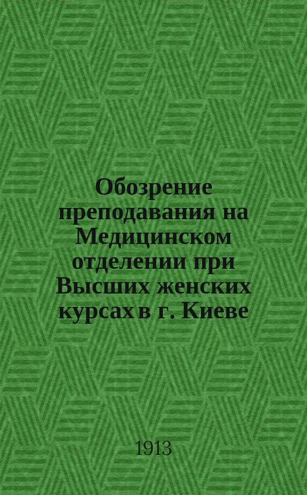 Обозрение преподавания на Медицинском отделении при Высших женских курсах в г. Киеве... на 1913-1914 учебный год