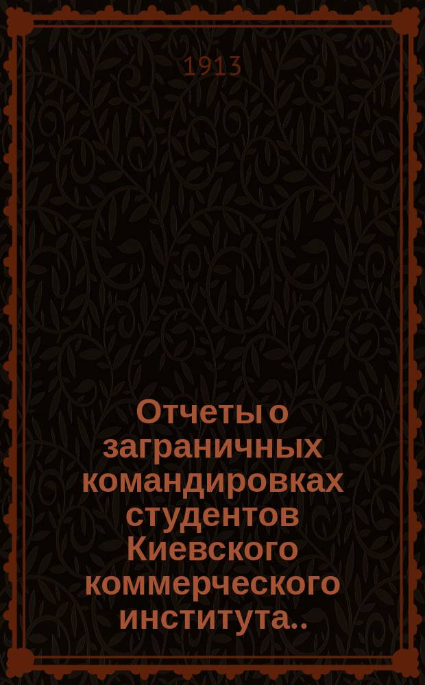 Отчеты о заграничных командировках студентов Киевского коммерческого института... в 1910-11 учебном году