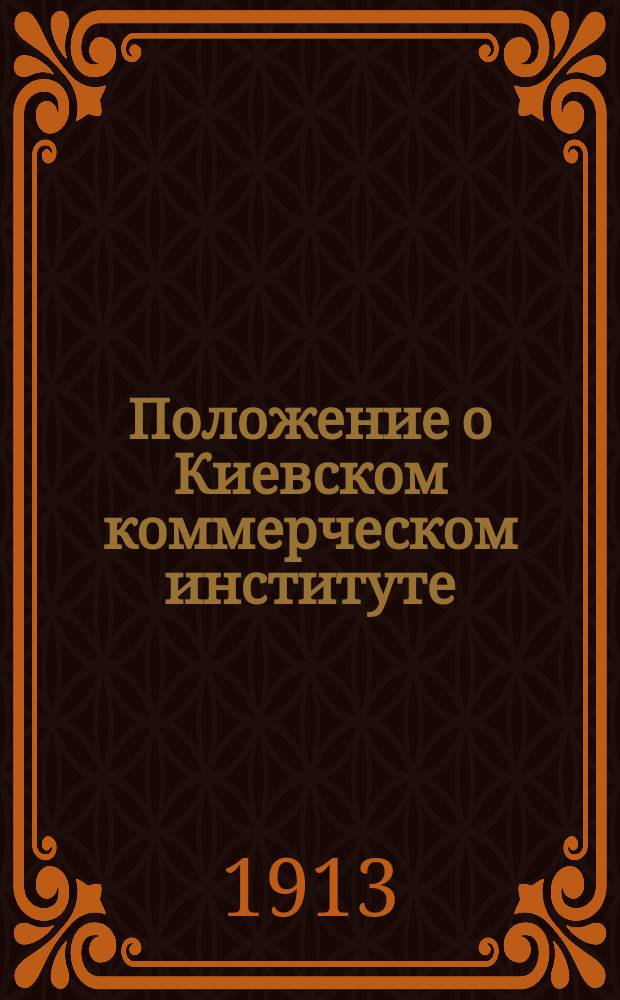 Положение о Киевском коммерческом институте: Утв. 3 июня 1913 г.; Штат Киевского коммерческого института
