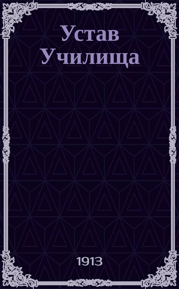 Устав Училища : Утв. 29 июля 1910 г
