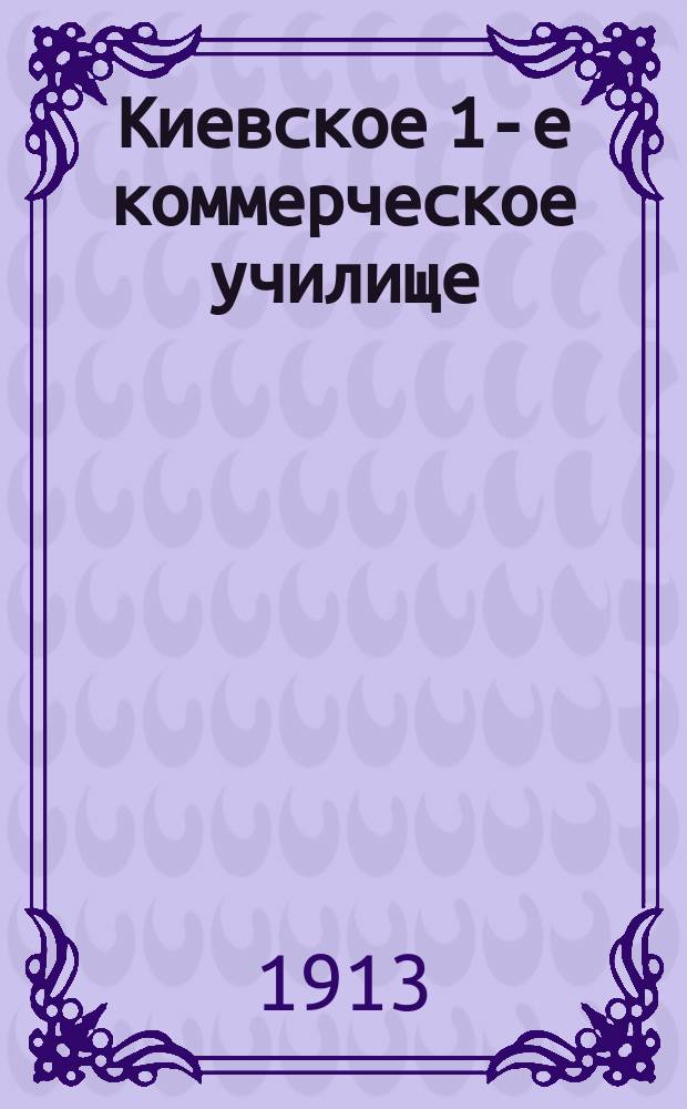Киевское 1-е коммерческое училище : [Описание экспонатов, представленных на Выставку. Вып. 1-. [13] : Список экспонатов