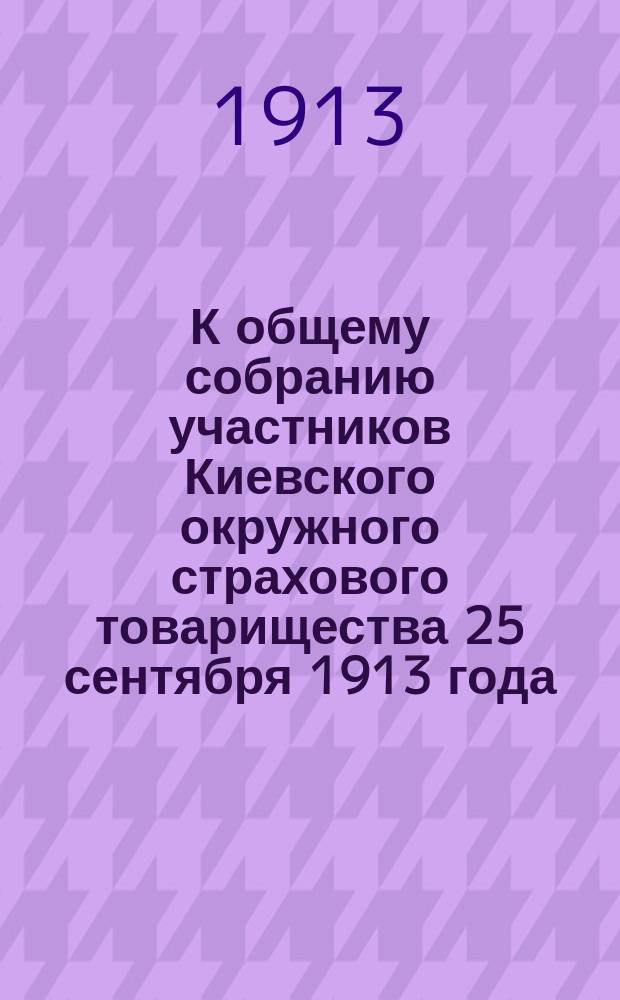К общему собранию участников Киевского окружного страхового товарищества 25 сентября 1913 года : [Материалы. 1-4]. [4] : К пункту 5-16